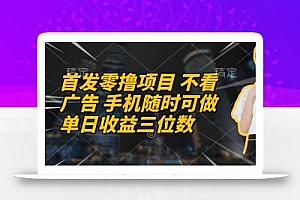 首发零撸项目 不看广告 手机随时可做 单日收益三位数