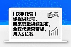 【快手托管】你提供账号,我来剪辑视频发布,全程代运营带货,月入5位数【揭秘】