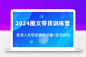 2024图文带货训练营,普通人实现逆袭的流量+变现密码(87节课)