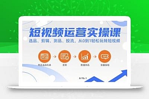 短视频运营实操课,选品、剪辑、测品、投流,从0到1轻松玩转短视频