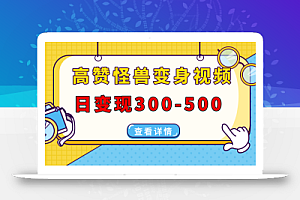 高赞怪兽变身视频制作,日变现300-500,多平台发布(抖音、视频号、小红书