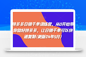 拼多多日销千单训练营,从0开始带你做好拼多多,让日销千单可以快速复制(更新25年9月)