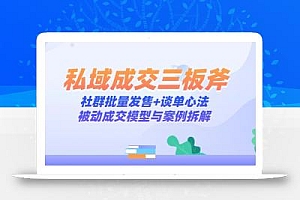 私域成交三板斧:社群批量发售+谈单心法,被动成交模型与案例拆解