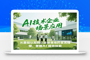 AI技术企业场景应用,从基础认知到企业级落地的全流程,掌握AI提效技能!