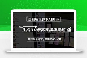 影视解说脚本AI助手,生成30条高完播率视频,矩阵账号运营,日赚2000+秘籍