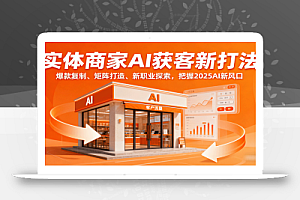 实体商家AI获客新打法:爆款复制、矩阵打造、新职业探索,把握2025AI新风口