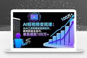 AI+短视频变现10月课:从AI工具到爆款视频制作+剪辑全技巧 单条播放100w+