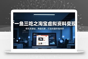 一鱼三吃之淘宝虚拟资料变现,依托资源站、网盘拉新,打造流量的强闭环