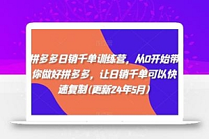 拼多多日销千单训练营,从0开始带你做好拼多多,让日销千单可以快速复制(更新25年4月)