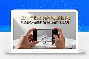 珠宝行业设计的手机拍摄课:用最低成本拍出具有商业价值的珠宝大片!