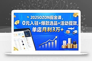 2025OZON掘金课,0元入驻+爆款选品+活动提效,单店月利3万+