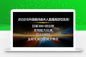2025升级版抖音无人直播高效引流术!日暴300+创业粉,变现能力拉满,日…