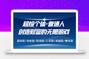 超级个体·普通人创造财富的无限游戏,基础篇/技能篇/职场篇/心灵篇/卓越篇/赚钱篇