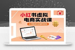 小红书虚拟电商实战课,从0掌握虚拟店铺賺钱密码(更新)