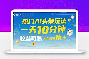 热门AI头条玩法,一天10分钟,收益可观,小白轻松日入1k+【揭秘】