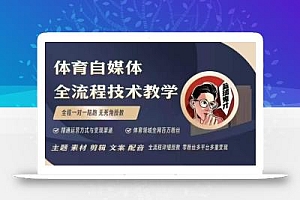 体育自媒体创作全流程讲解,百万大V带你全流程学习体育自媒体短视频文案创作、视频制作和账号运营