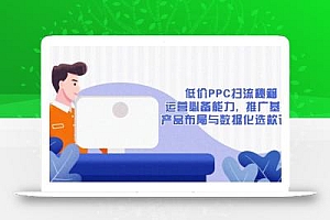 低价PPC扫流秘籍:运营必备能力, 推广基础, 产品布局与数据化选款详解