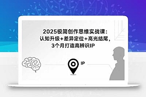 2025极简创作思维实战课:认知升级+差异定位+高光结尾,3个月打造高辨识IP