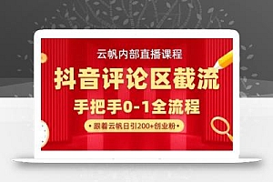 云帆内部直播课·抖音评论区截流流术,精准私信粉丝,单号日引流300+精准创业粉