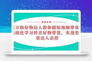 百万级好物达人教你做短视频带货,系统化学习抖音好物带货,实战型带货达人亲授