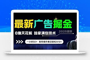 最新广告掘金,0撸天花板,不养机,独家满包技术 一小时50+,矩阵操作单日轻松5张【揭秘】