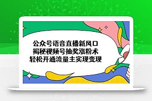 公众号语音直播新风口,揭秘视频号抽奖涨粉术,轻松开通流量主实现变现
