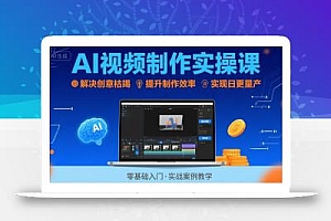 Ai视频制作实操课,解决创意枯竭、效率低下痛点,实现日更量产可持续变现