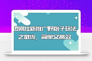 短剧拉新推广野路子玩法之截流,简单又高效