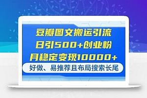 豆瓣图文搬运引流,日引500+创业粉,月稳定变现10000+,好做、易推荐且…