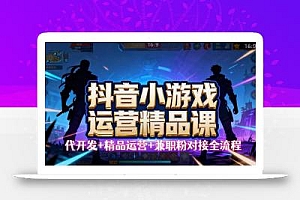 【抖音小游戏精品运营课】小白也可以操作,从0开始学小游戏运营,操作…
