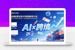 AI赋能原创设计跨境精英计划,聚焦Temu台运营与AI原创设计,助你实现跨境业务从0到1000的增长