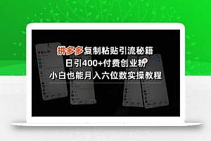 拼多多复制粘贴引流秘籍,日引400+付费创业粉,小白也能月入六位数实操…