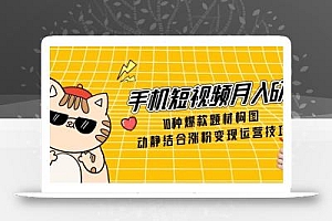 手机短视频月入6万,10种爆款题材构图,动静结合涨粉变现运营技巧