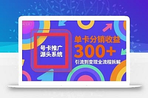 号卡推广源头系统,单卡分销收益3张+,引流到变现全流程拆解【揭秘】