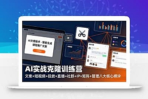 AI实战克隆训练营:文案+短视频+投放+直播+社群+IP+矩阵+管理八大核心模块