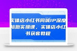 实体店小红书同城IP深度陪跑实操课,实体店小红书获客教程