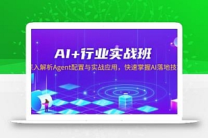 AI+行业实战班,深入解析Agent配置与实战应用,快速掌握AI落地技巧