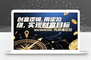 创富逻辑,用定位思维实现财富目标,想实现创收目标,先搞懂定位