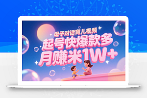 AI生成母子对话育儿类视频,起号快爆款多,小白宝妈轻松学,多渠道变现,月赚米1W+