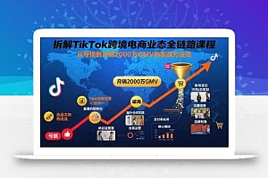 拆解TikTok跨境电商业态全链路课程:从亏损到月销2000万GMV的实战方法论