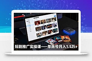 短剧推广实操课:授权获取+素材下载+爆款剪辑+平台运营,单账号月入1.5万+