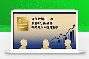 海关数据开发客户实战课,帮助外贸人提升业绩