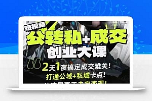 短视频公转私+成交创业大课9月6-7日杭州2天1夜线下课,搞定成交难关,打通公域+私域卡点
