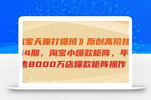 《淘宝天猫打爆班》原创高阶技术第64期,淘宝小爆款矩阵,年销售8000万店爆款矩阵操作