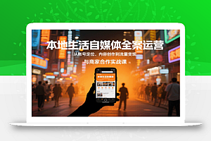 本地生活自媒体全案运营,从账号定位、内容创作到流量变现与商家合作实战课