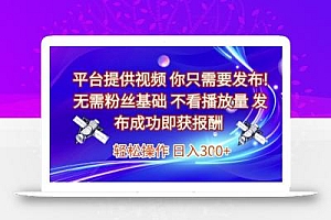 平台提供视频,你只需要发布, 无需粉丝基础,不看播放量,发布成功即获报酬,日入3张【揭秘】