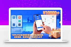 TEMU开店全流程实操课,覆盖店铺注册、运营准备、发货物流,单店月入过万