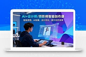 AI+设计师/摄影师智能创作课:智能修图、AI绘画、设计优化,提升创作效率