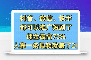 抖音微信快手都可以推广短剧了,佣金最高75%,有人靠一条视频就挣了2W