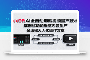 小红书AI全自动爆款视频量产技术,数据采集、素材处理到AI剪辑全流程自动化操作